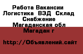 Работа Вакансии - Логистика, ВЭД, Склад, Снабжение. Магаданская обл.,Магадан г.